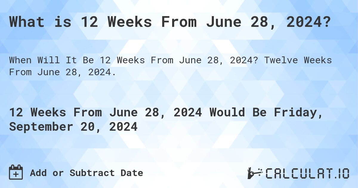 What is 12 Weeks From June 28, 2024?. Twelve Weeks From June 28, 2024.