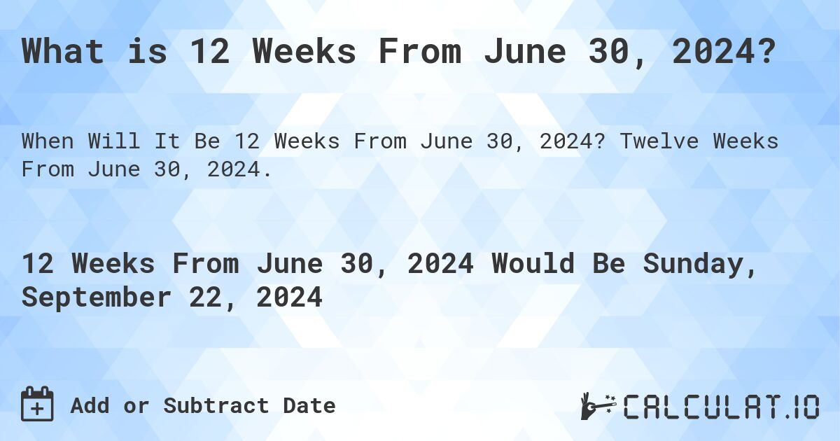 What is 12 Weeks From June 30, 2024?. Twelve Weeks From June 30, 2024.