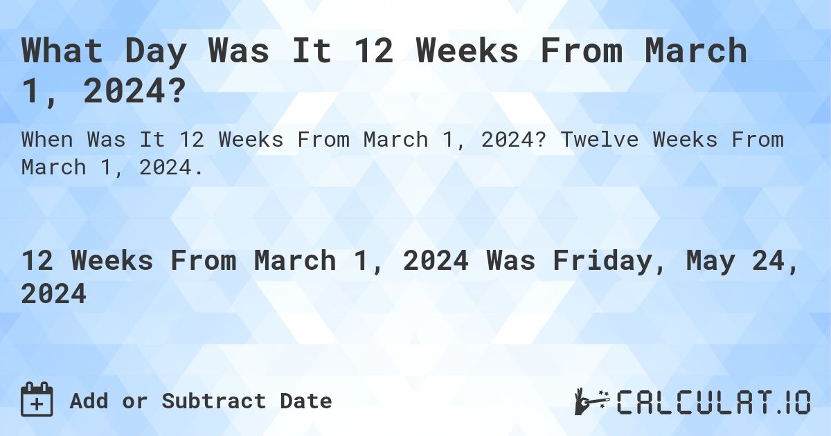 What is 12 Weeks From March 1, 2024?. Twelve Weeks From March 1, 2024.