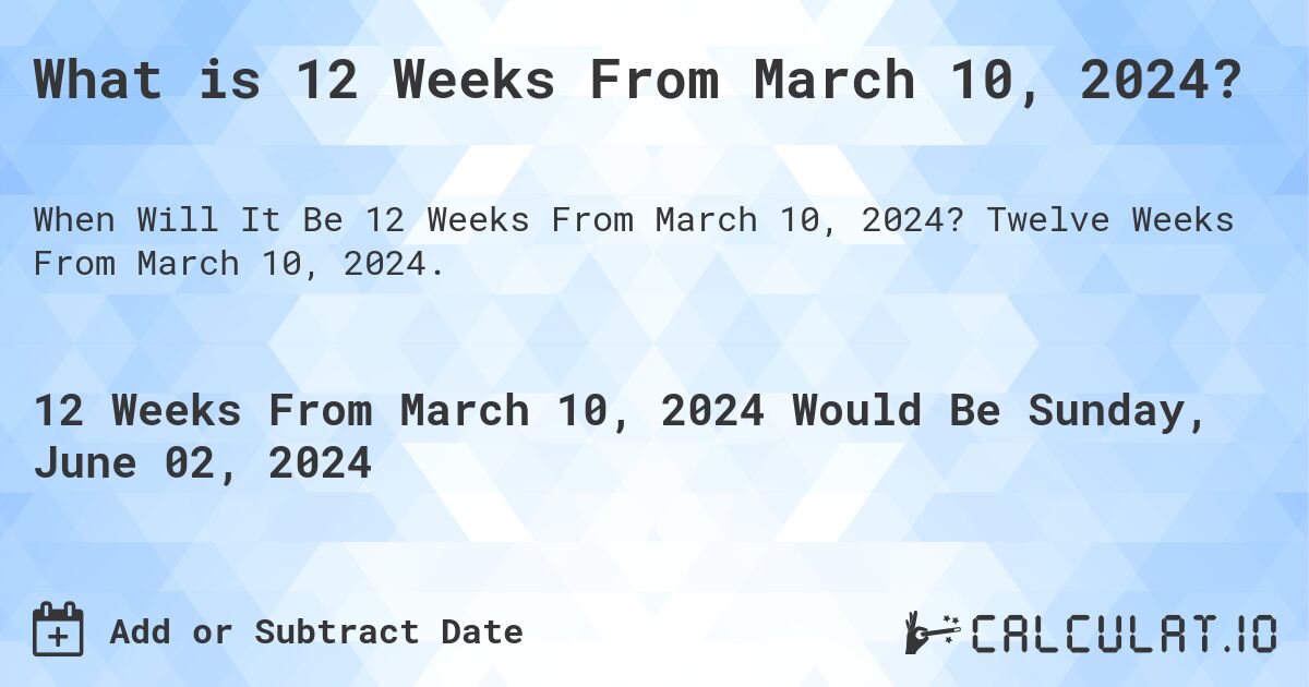 What is 12 Weeks From March 10, 2024?. Twelve Weeks From March 10, 2024.