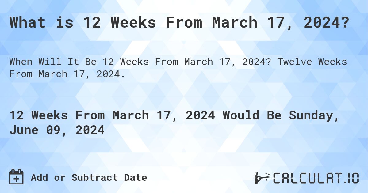 What is 12 Weeks From March 17, 2024?. Twelve Weeks From March 17, 2024.