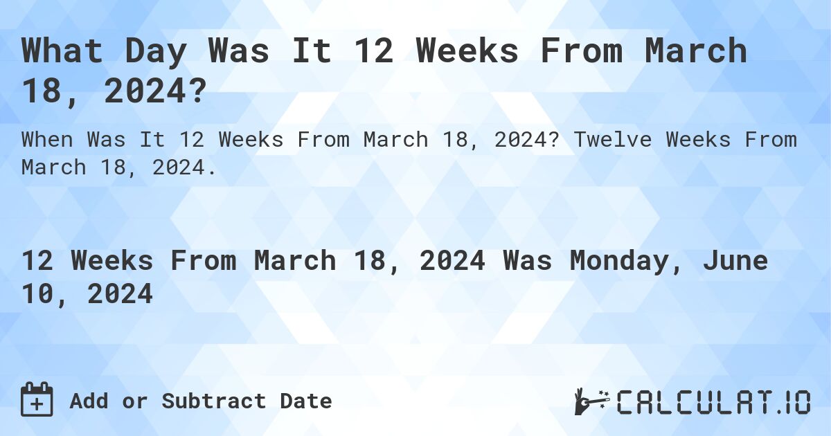 What Day Was It 12 Weeks From March 18, 2024?. Twelve Weeks From March 18, 2024.