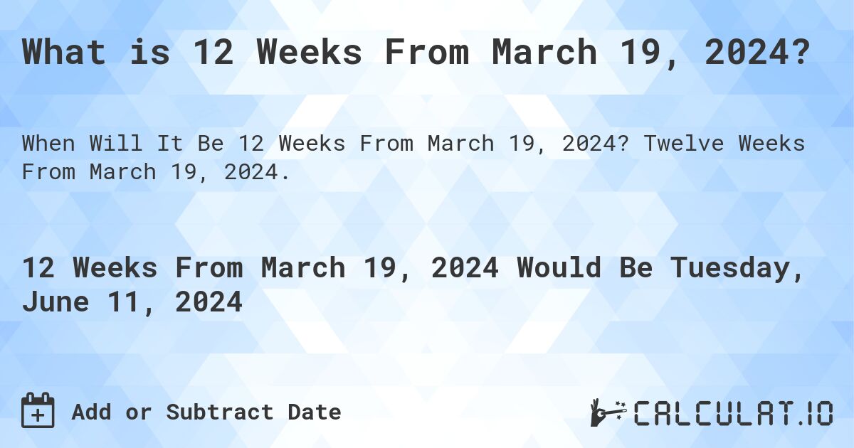 What is 12 Weeks From March 19, 2024?. Twelve Weeks From March 19, 2024.