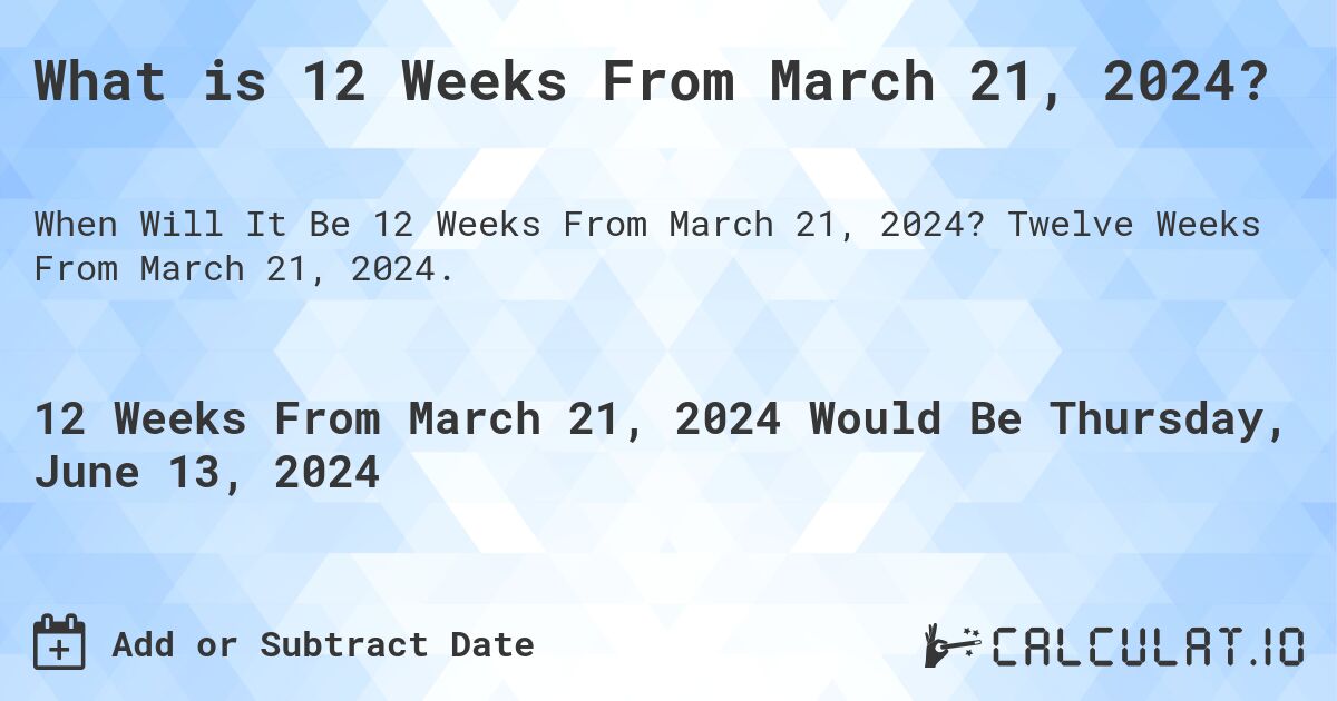 What is 12 Weeks From March 21, 2024?. Twelve Weeks From March 21, 2024.