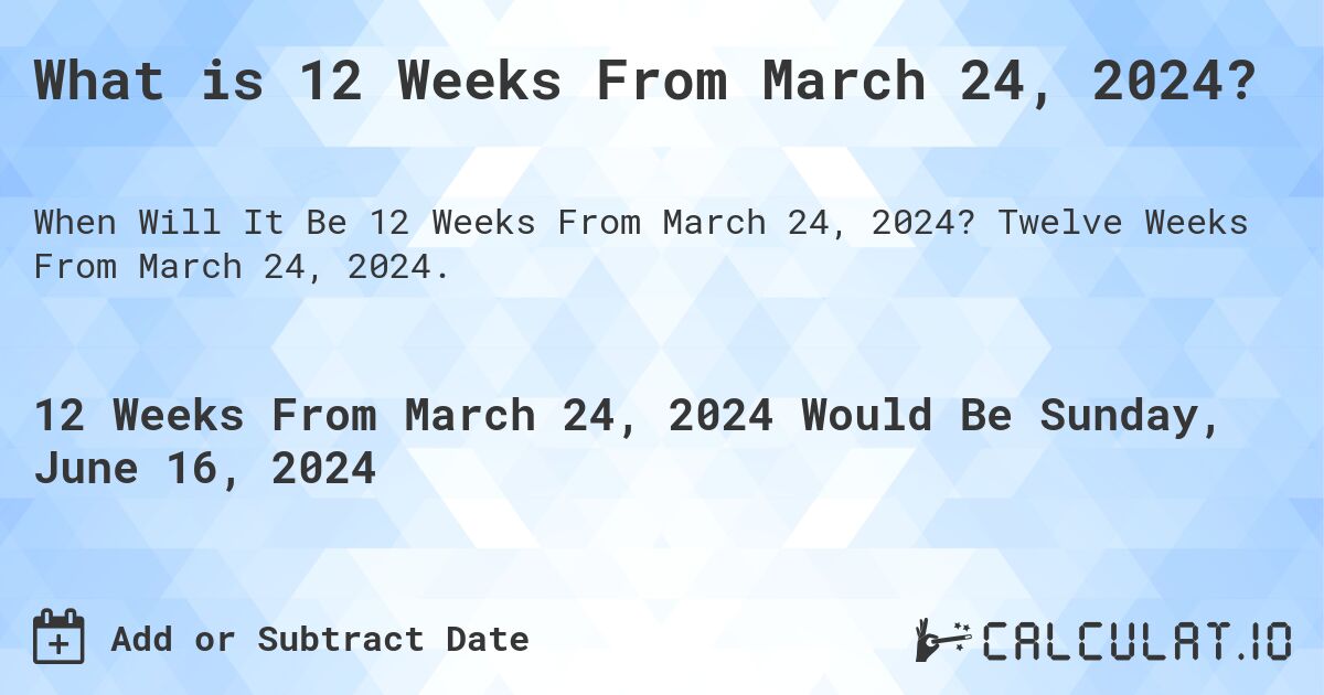 What is 12 Weeks From March 24, 2024?. Twelve Weeks From March 24, 2024.