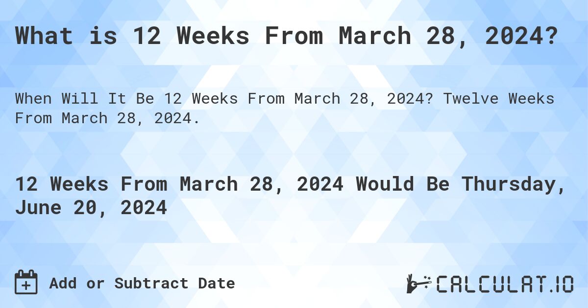 What is 12 Weeks From March 28, 2024?. Twelve Weeks From March 28, 2024.