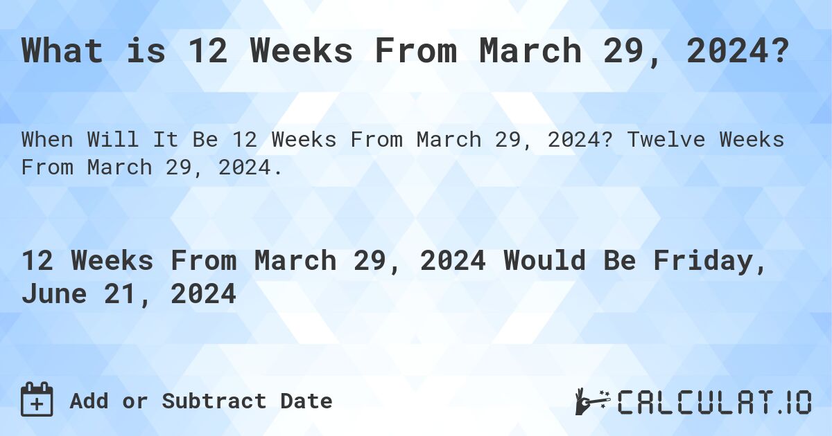 What is 12 Weeks From March 29, 2024?. Twelve Weeks From March 29, 2024.