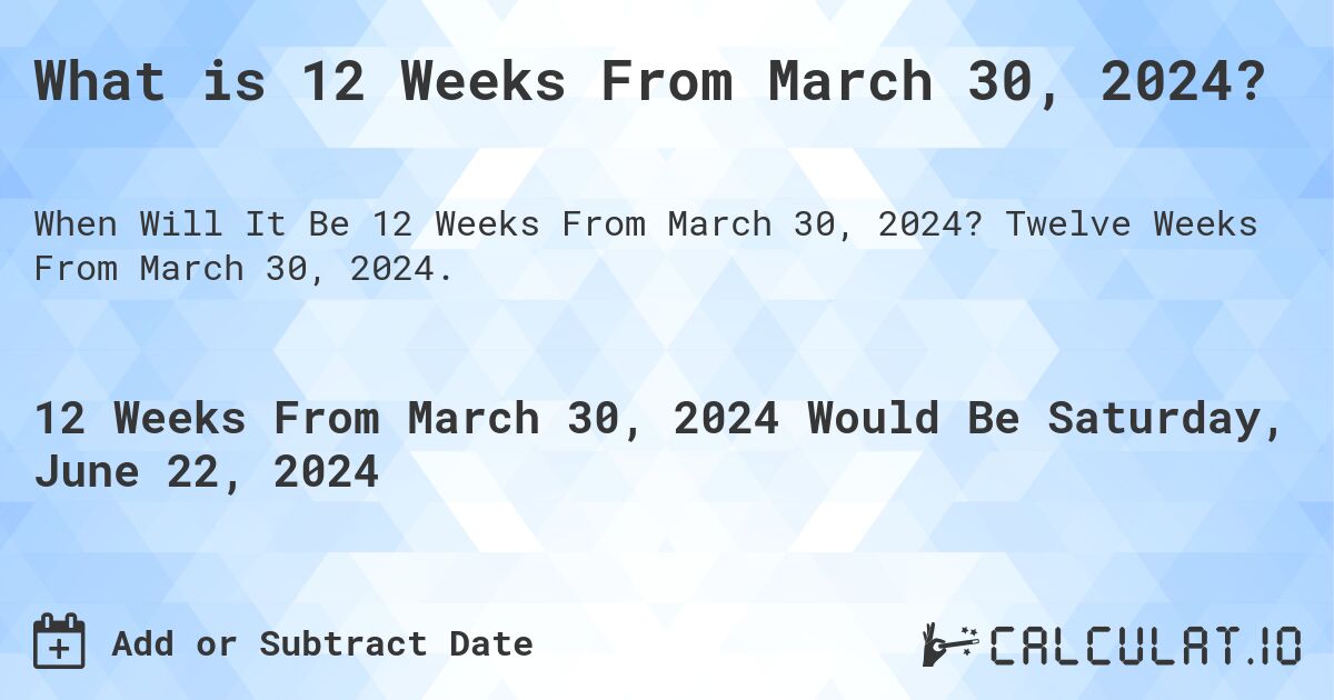 What is 12 Weeks From March 30, 2024?. Twelve Weeks From March 30, 2024.