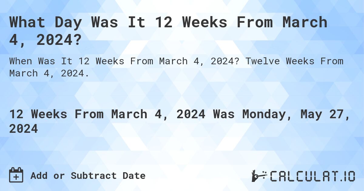 What is 12 Weeks From March 4, 2024?. Twelve Weeks From March 4, 2024.