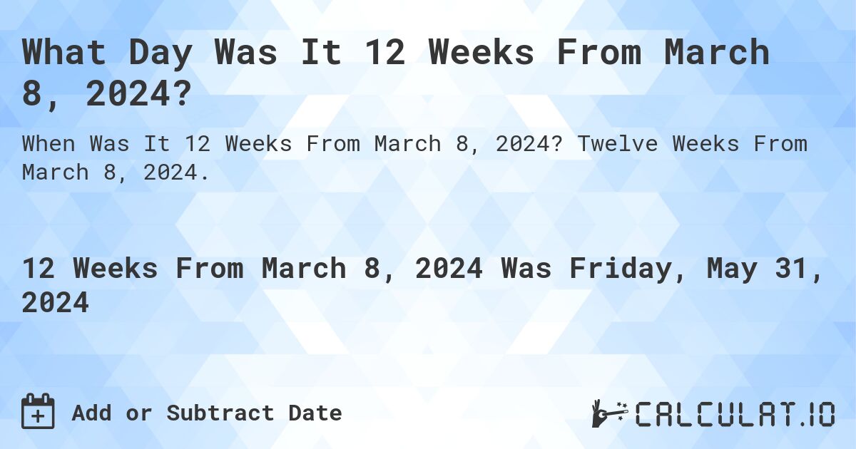What is 12 Weeks From March 8, 2024?. Twelve Weeks From March 8, 2024.