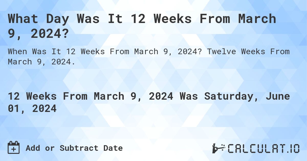 What is 12 Weeks From March 9, 2024?. Twelve Weeks From March 9, 2024.