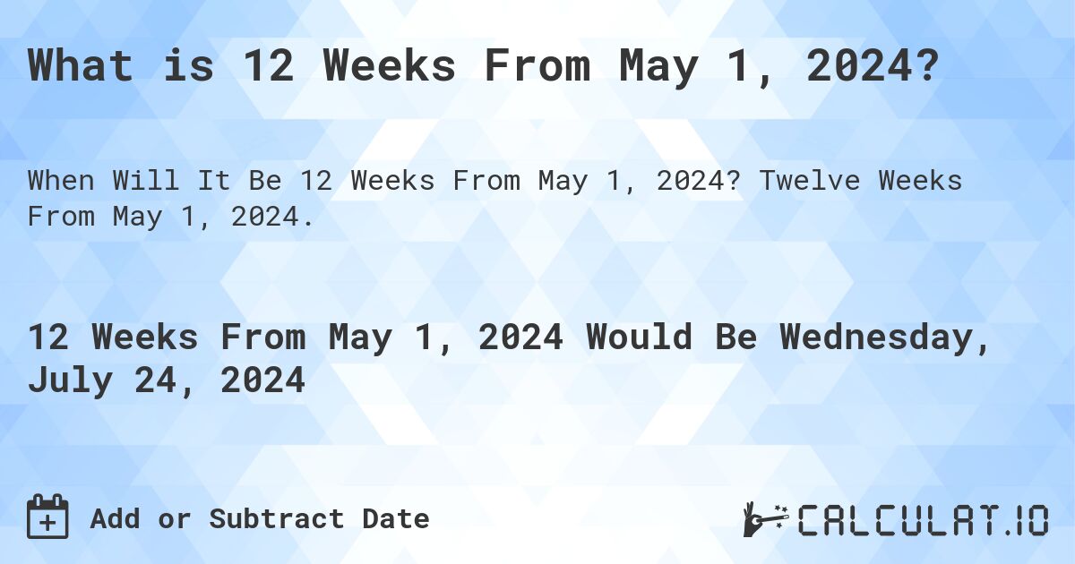 What is 12 Weeks From May 1, 2024?. Twelve Weeks From May 1, 2024.