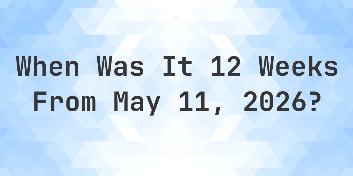 What is 12 Weeks From May 11, 2026? - Calculatio