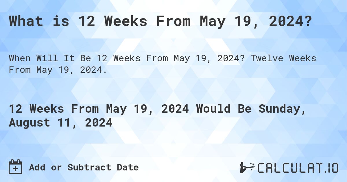 What is 12 Weeks From May 19, 2024?. Twelve Weeks From May 19, 2024.