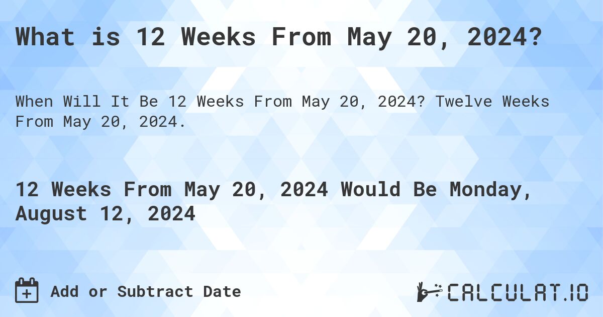 What is 12 Weeks From May 20, 2024?. Twelve Weeks From May 20, 2024.