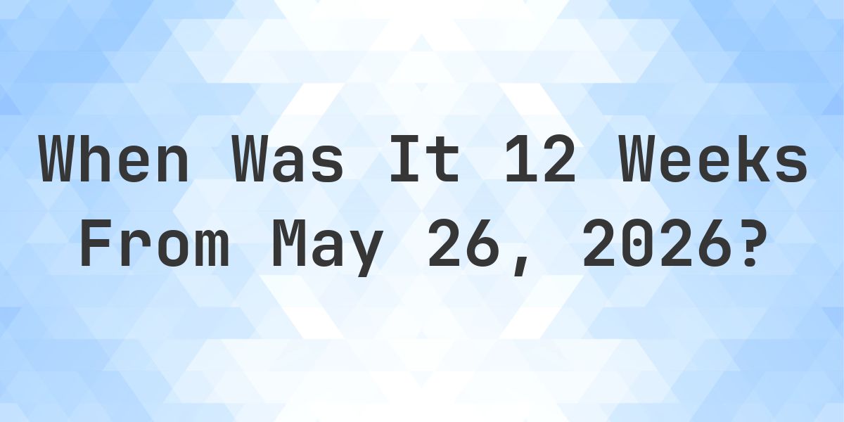 What is 12 Weeks From May 26, 2026? - Calculatio