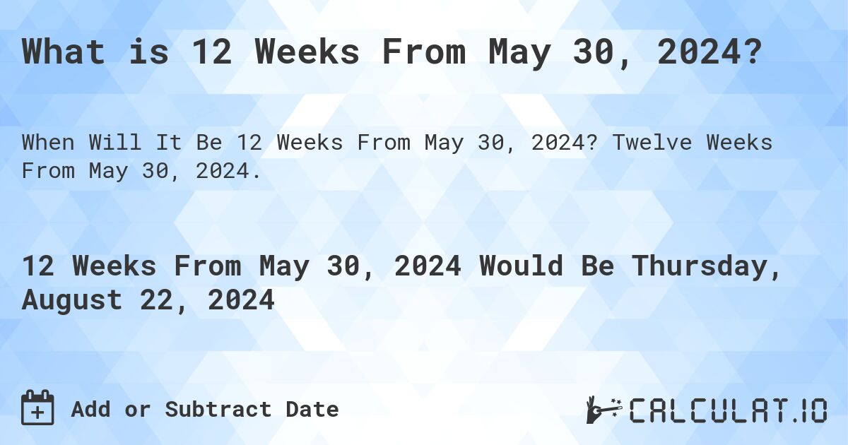 What is 12 Weeks From May 30, 2024?. Twelve Weeks From May 30, 2024.
