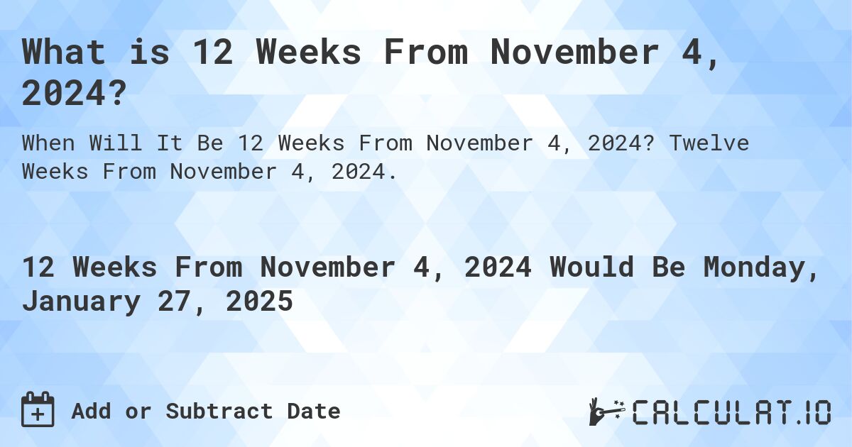 What is 12 Weeks From November 4, 2024?. Twelve Weeks From November 4, 2024.