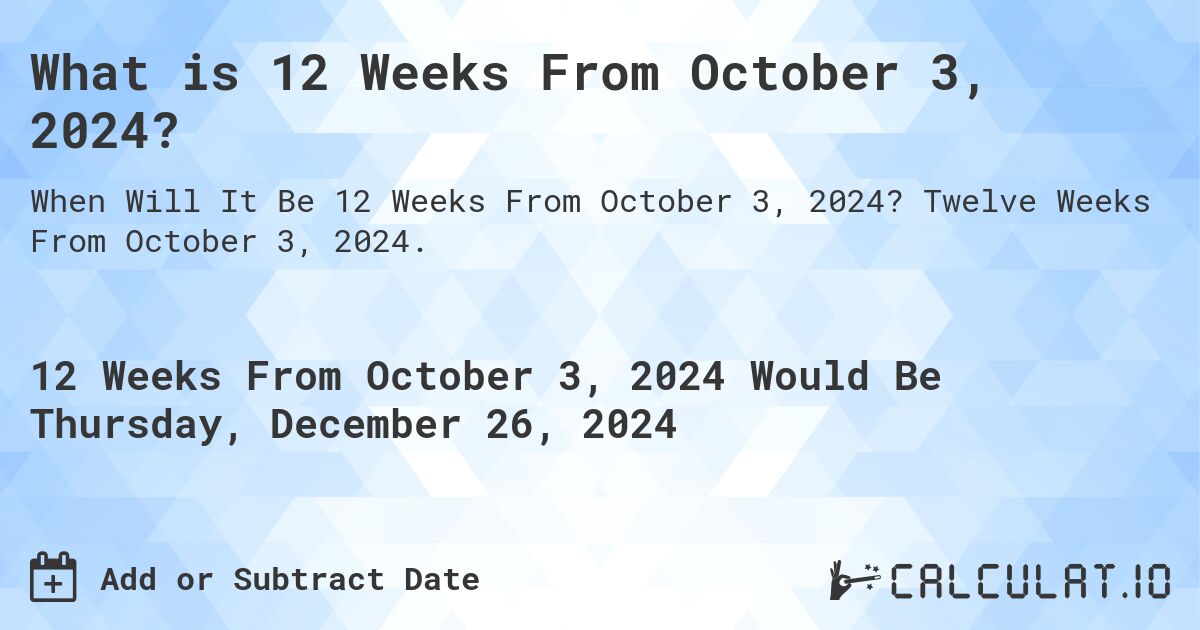 What is 12 Weeks From October 3, 2024?. Twelve Weeks From October 3, 2024.
