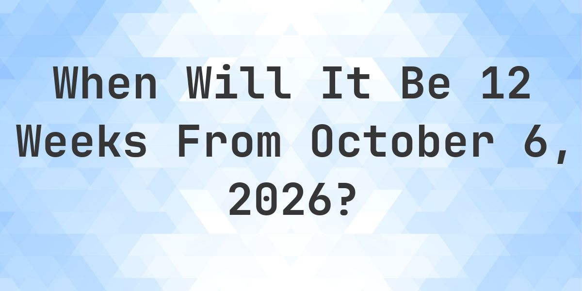 What is 12 Weeks From October 6, 2026? - Calculatio