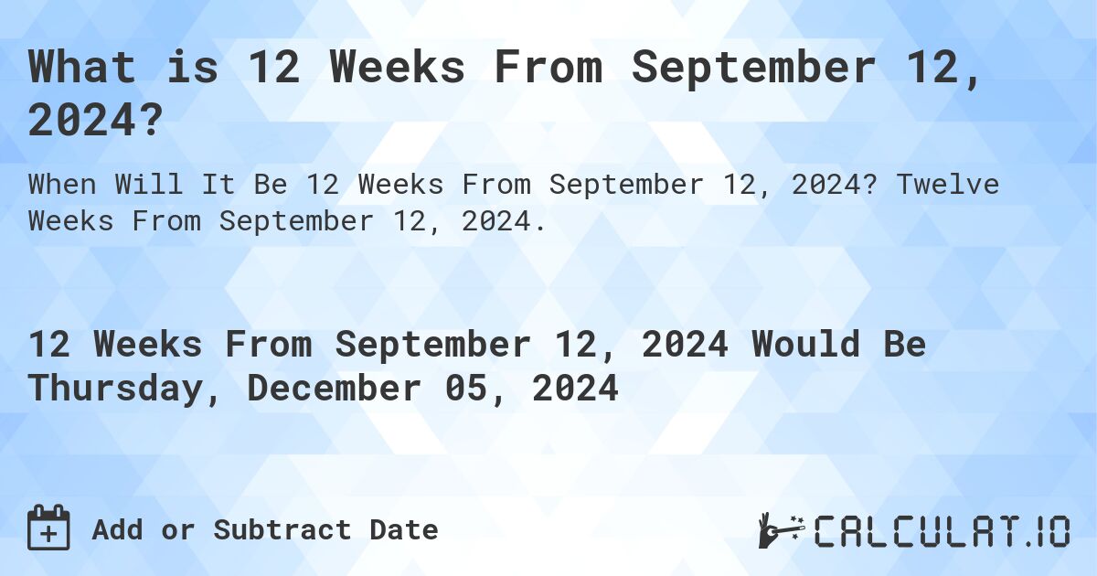 What is 12 Weeks From September 12, 2024?. Twelve Weeks From September 12, 2024.