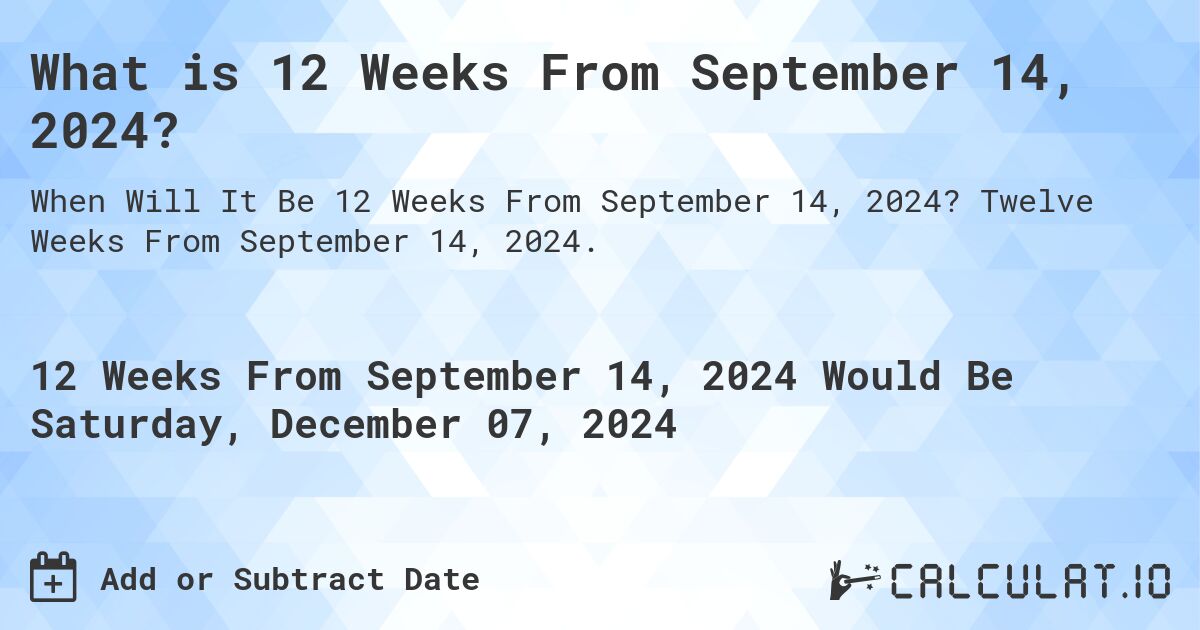 What is 12 Weeks From September 14, 2024?. Twelve Weeks From September 14, 2024.
