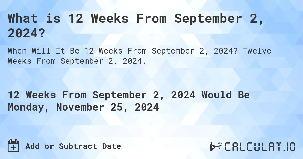 What is 12 Weeks From September 2, 2024?. Twelve Weeks From September 2, 2024.