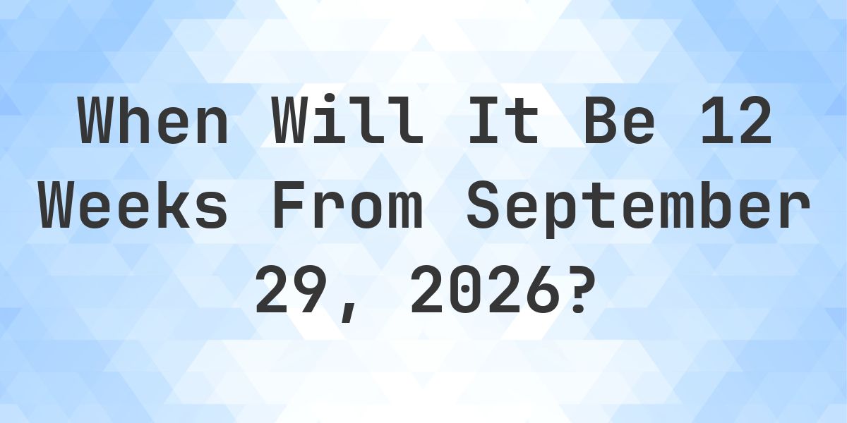 What is 12 Weeks From September 29, 2026? - Calculatio