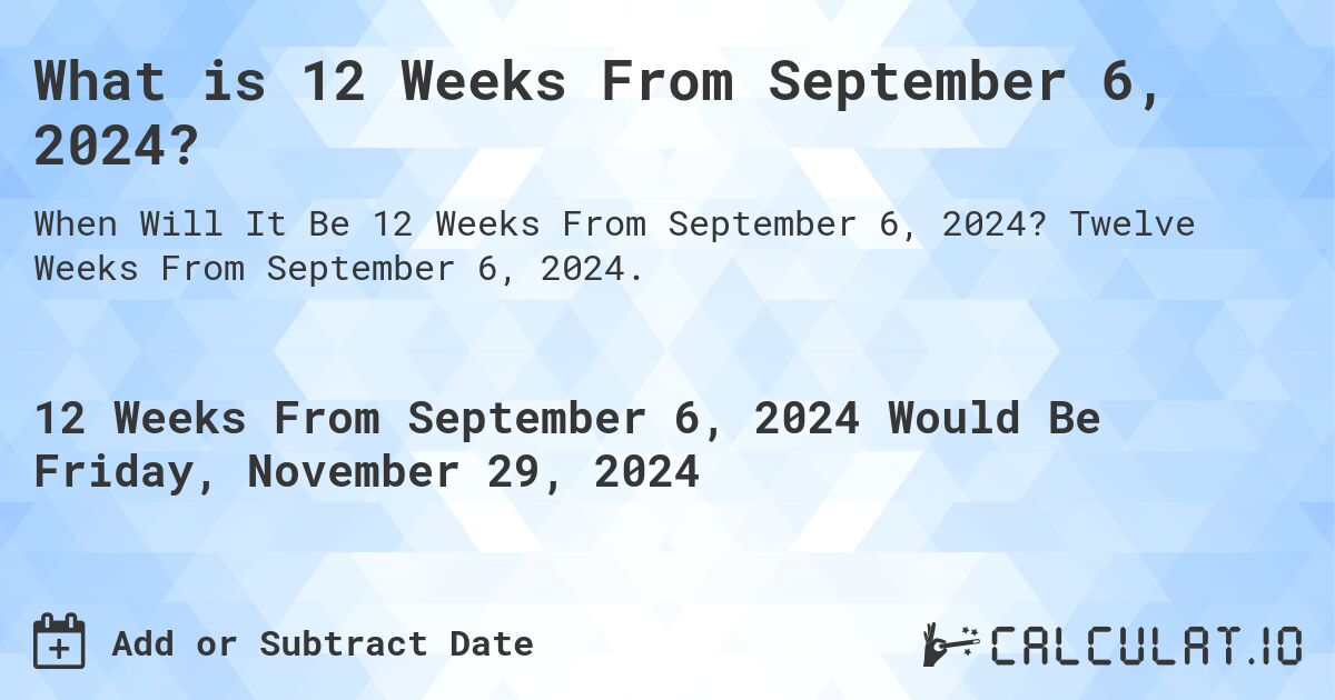 What is 12 Weeks From September 6, 2024?. Twelve Weeks From September 6, 2024.