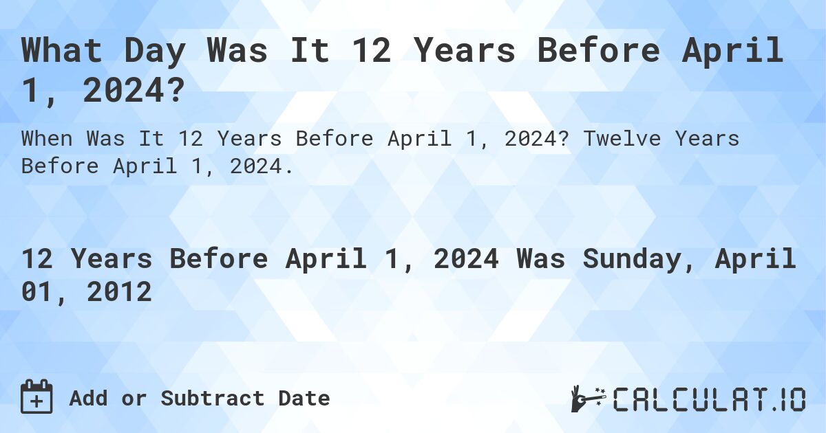 What Day Was It 12 Years Before April 1, 2024?. Twelve Years Before April 1, 2024.