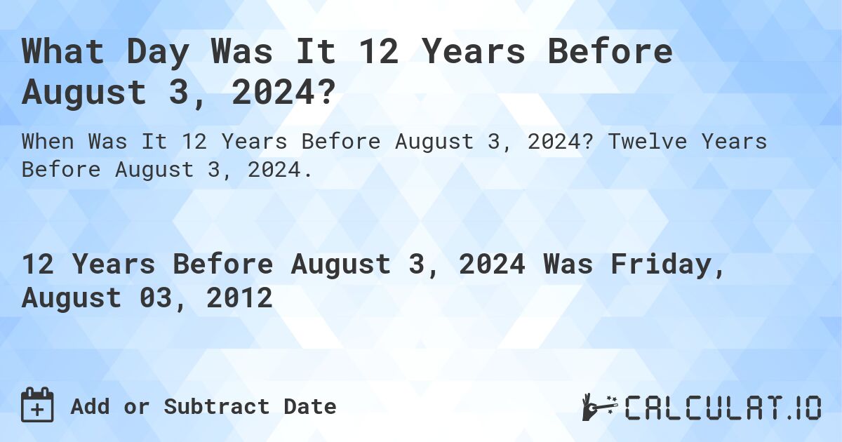 What Day Was It 12 Years Before August 3, 2024?. Twelve Years Before August 3, 2024.