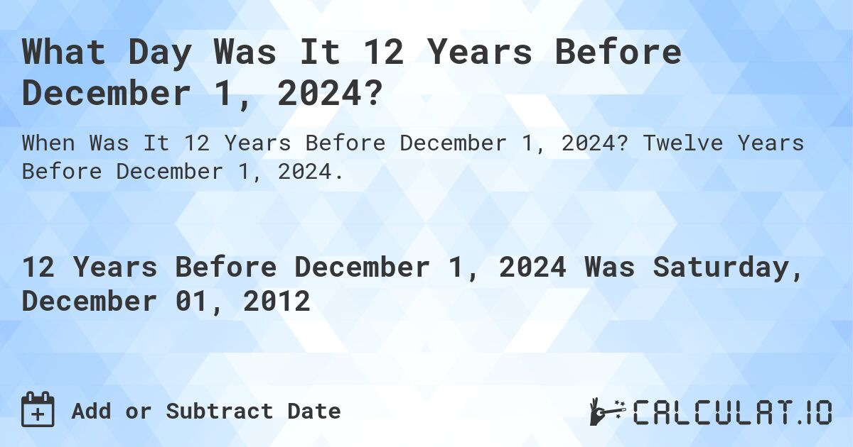 What Day Was It 12 Years Before December 1, 2024?. Twelve Years Before December 1, 2024.