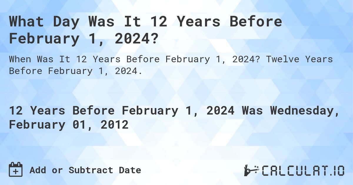 What Day Was It 12 Years Before February 1, 2024?. Twelve Years Before February 1, 2024.