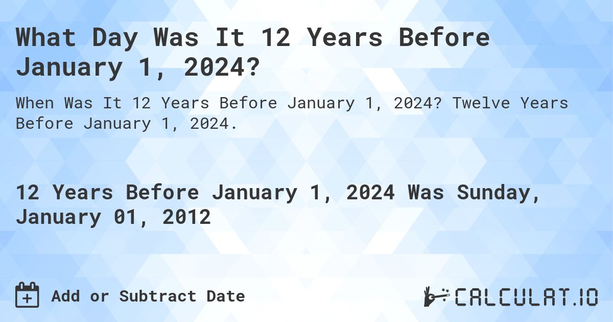 What Day Was It 12 Years Before January 1, 2024?. Twelve Years Before January 1, 2024.