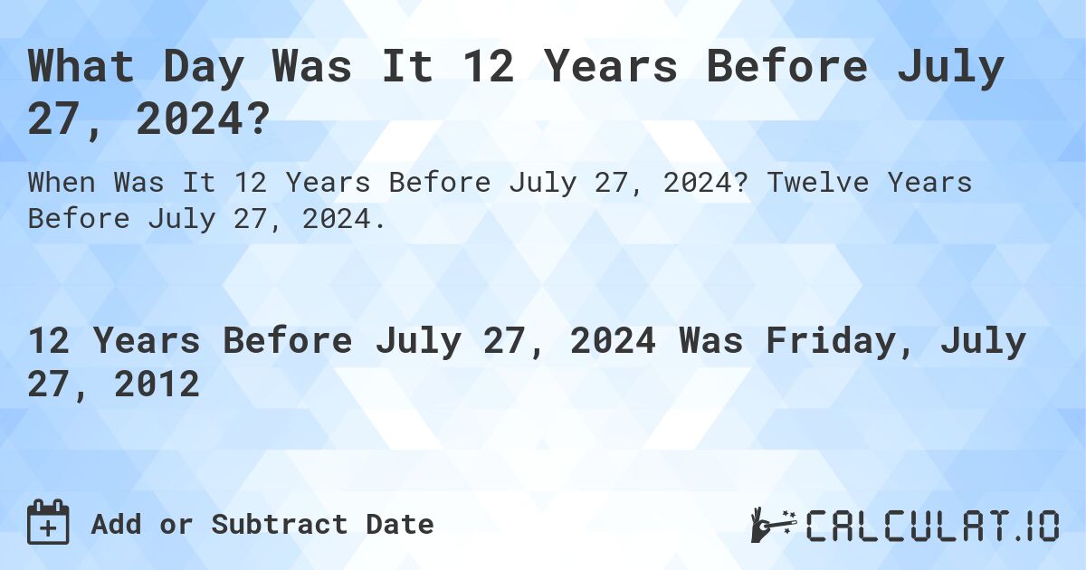 What Day Was It 12 Years Before July 27, 2024?. Twelve Years Before July 27, 2024.