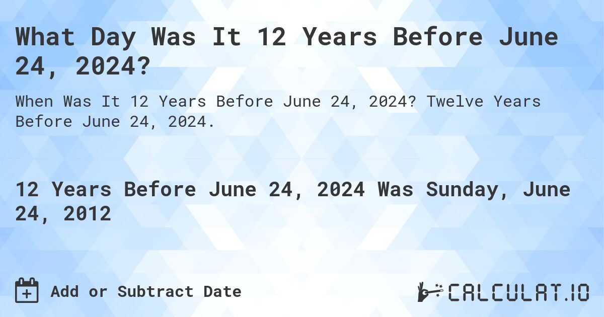What Day Was It 12 Years Before June 24, 2024?. Twelve Years Before June 24, 2024.