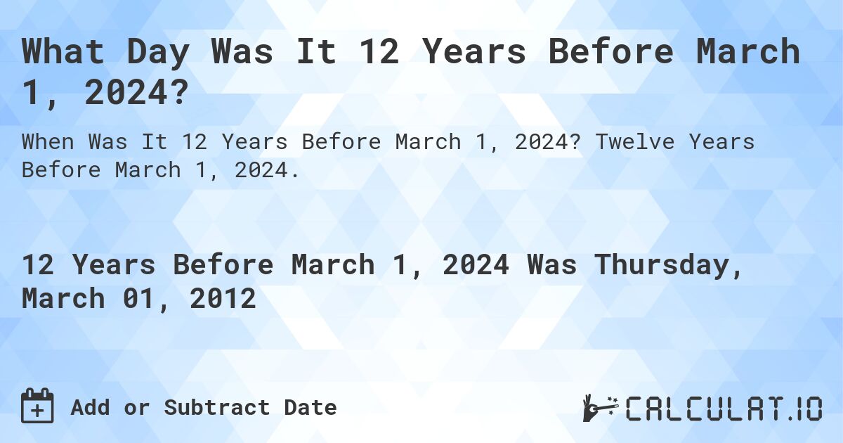 What Day Was It 12 Years Before March 1, 2024?. Twelve Years Before March 1, 2024.