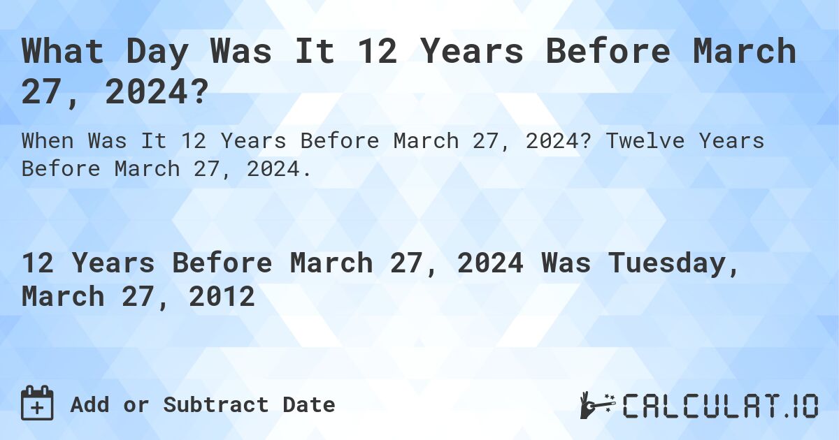 What Day Was It 12 Years Before March 27, 2024?. Twelve Years Before March 27, 2024.