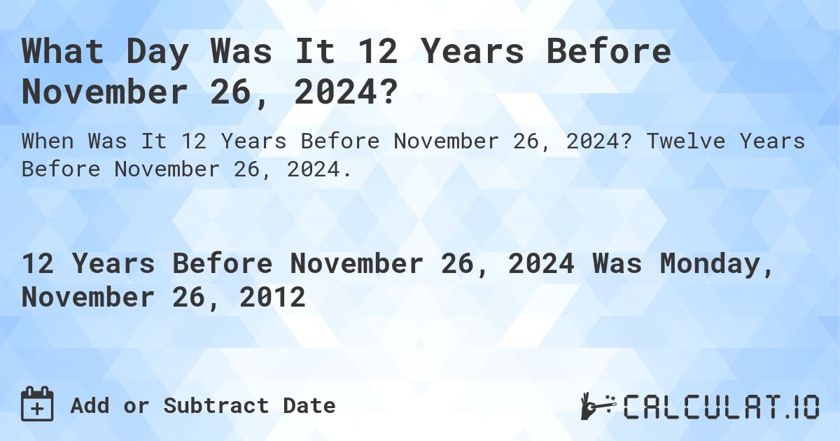 What Day Was It 12 Years Before November 26, 2024?. Twelve Years Before November 26, 2024.