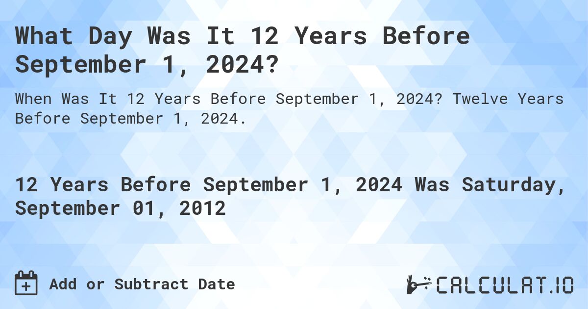 What Day Was It 12 Years Before September 1, 2024?. Twelve Years Before September 1, 2024.