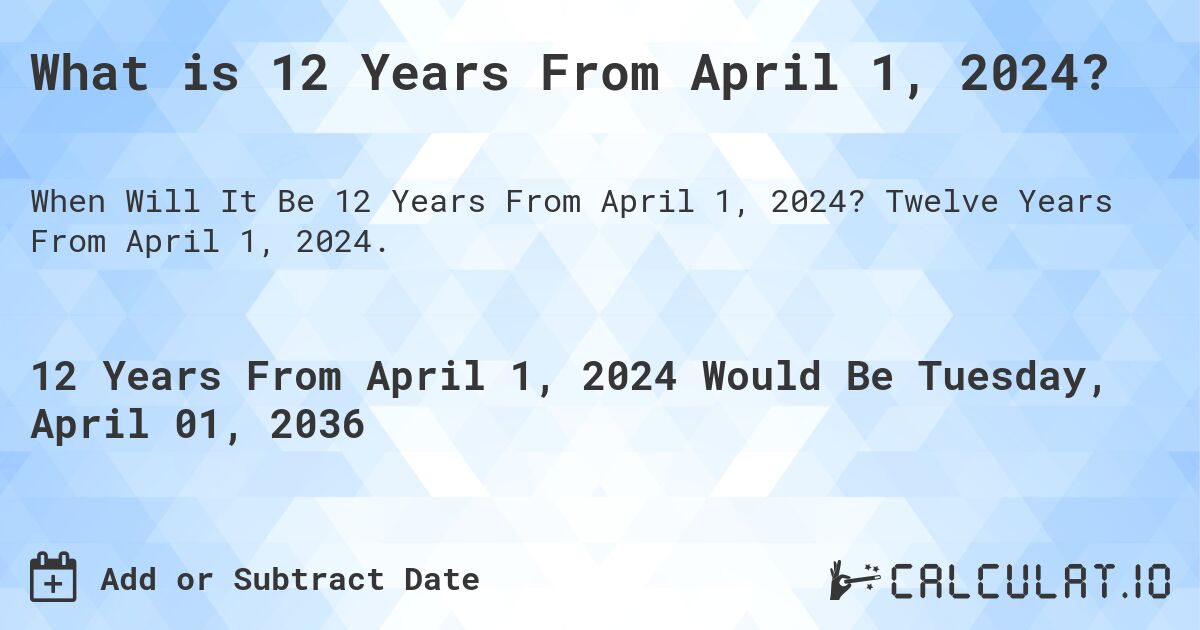What is 12 Years From April 1, 2024?. Twelve Years From April 1, 2024.