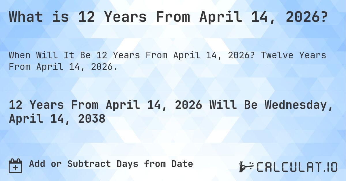 What is 12 Years From April 14, 2026?. Twelve Years From April 14, 2026.