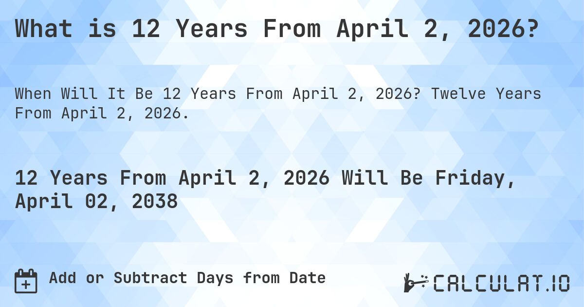 What is 12 Years From April 2, 2026?. Twelve Years From April 2, 2026.