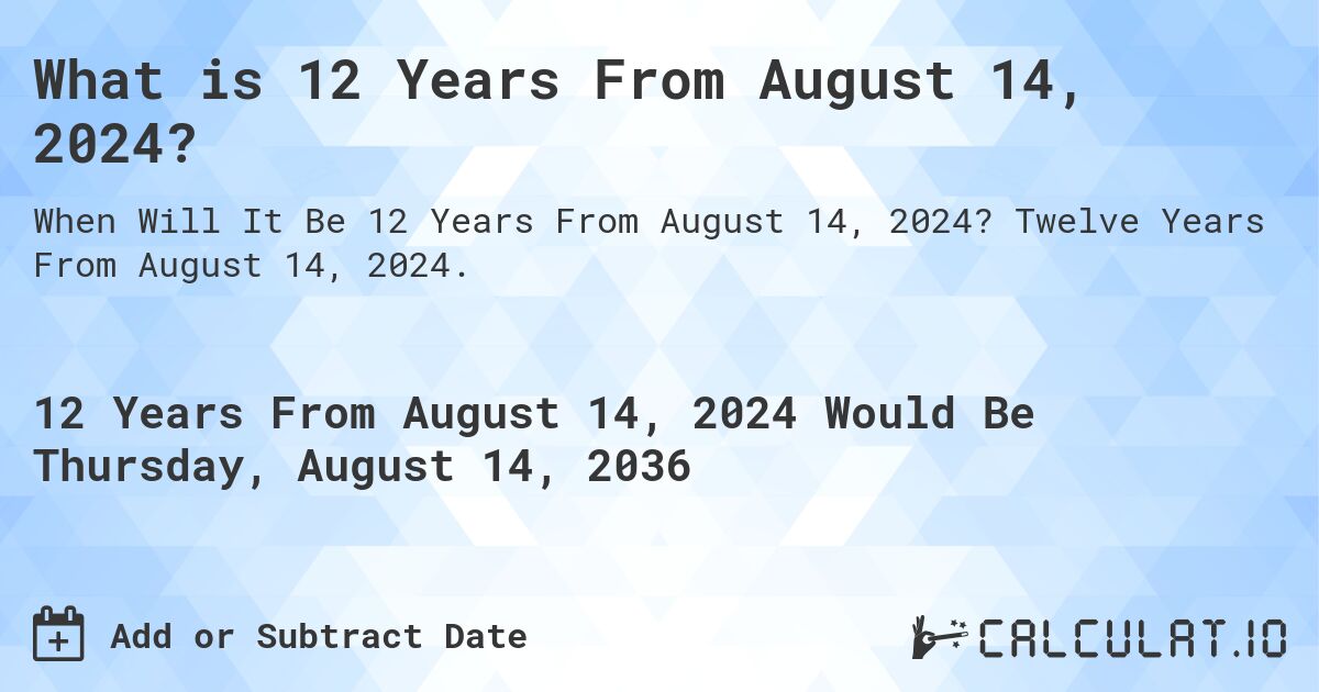 What is 12 Years From August 14, 2024?. Twelve Years From August 14, 2024.