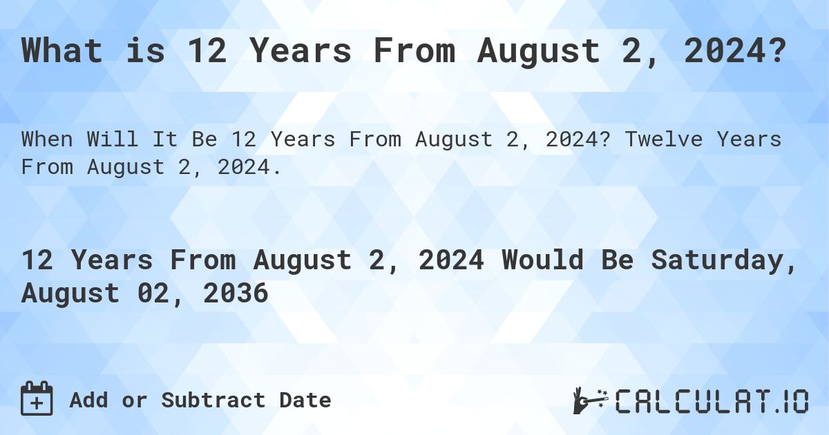 What is 12 Years From August 2, 2024?. Twelve Years From August 2, 2024.