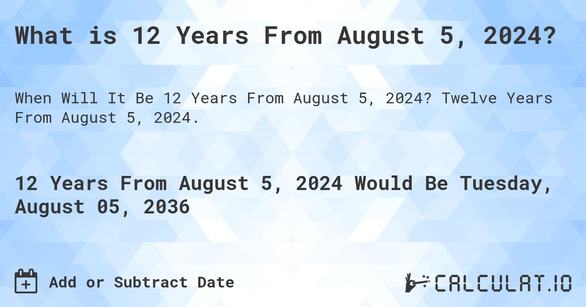 What is 12 Years From August 5, 2024?. Twelve Years From August 5, 2024.