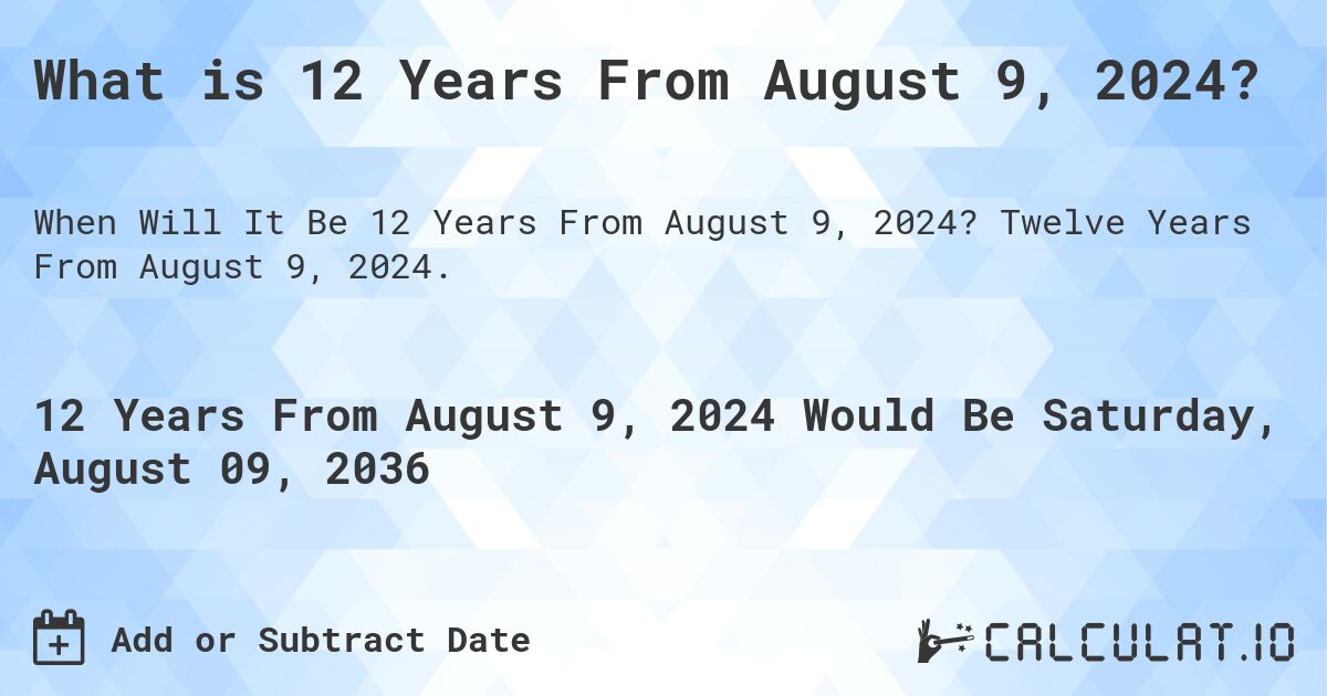 What is 12 Years From August 9, 2024?. Twelve Years From August 9, 2024.