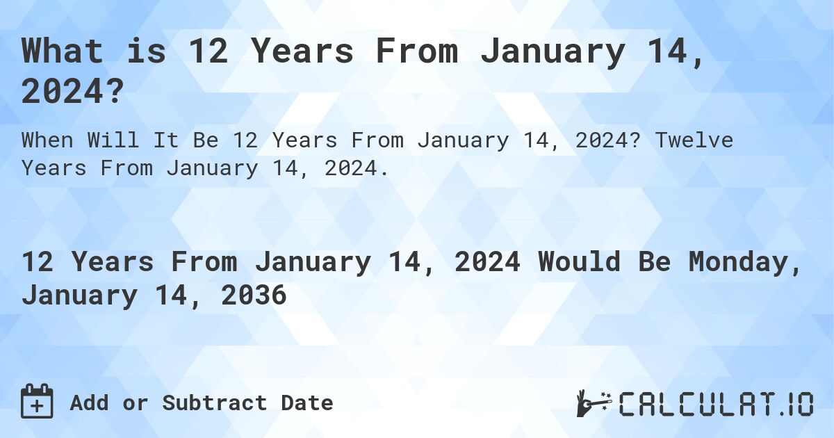 What is 12 Years From January 14, 2024?. Twelve Years From January 14, 2024.