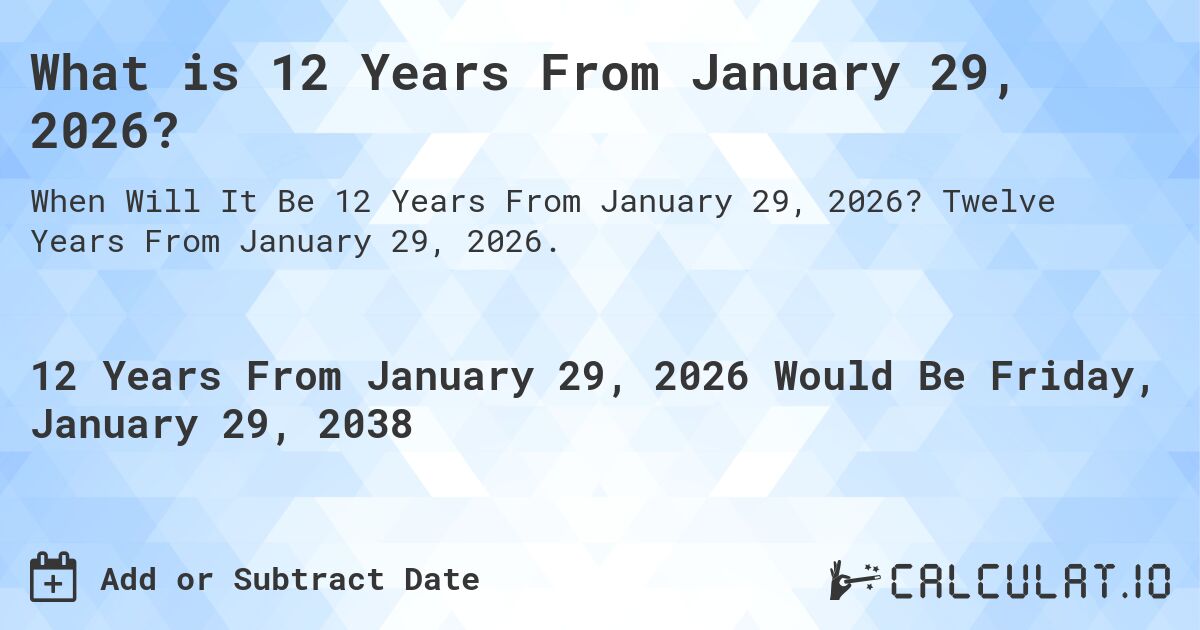 What is 12 Years From January 29, 2026?. Twelve Years From January 29, 2026.
