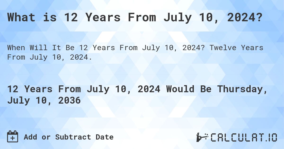 What is 12 Years From July 10, 2024?. Twelve Years From July 10, 2024.